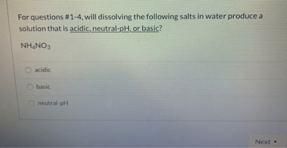 For questions #1-4, will dissolving the following salts in water produce a solution that is acidic, neutral-pH, or basic? NH4