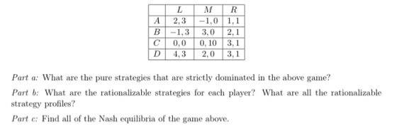 DLM R A 2,3 -1,0 1,1 B -1,3 3,0 2,1 C 0,0 0,10 3,1 D 4,3 2,0 3,1 Part a: What are the pure strategies that are strictly domin