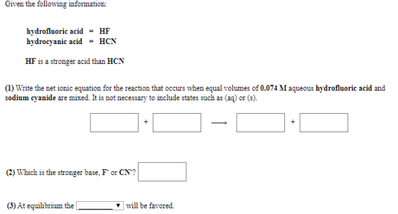 Given the following information: hydrofluoric acid = HF hydrocyanic acid - HCN HF is a stronger acid than HCN (1) Write the n
