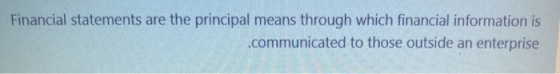 Financial statements are the principal means through which financial information is .communicated to those outside an enterpr