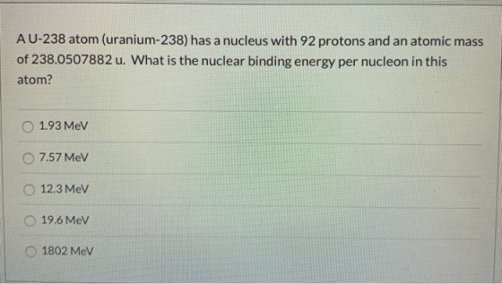 A U-238 atom (uranium-238) has a nucleus with 92 protons and an atomic mass of 238.0507882 u. What is the nuclear binding ene
