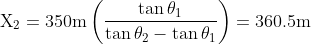 \mathrm{X_{2}=350m}\left(\frac{\tan\theta_{1}}{\tan\theta_{2}-\tan\theta_{1}}\right)=\mathrm{360.5m}