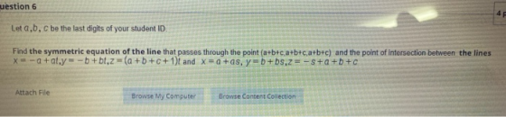 uestion 6 Let a,b,c be the last digits of your student ID. Find the symmetric equation of the line that passes through the po