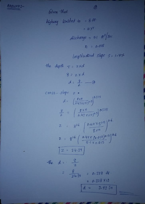 Answer Given that highway limited to = 8ft = 10yr discharge - sil ft²/sec n = 0,015 Longitudinal slope S21.7% the depth Izaxd