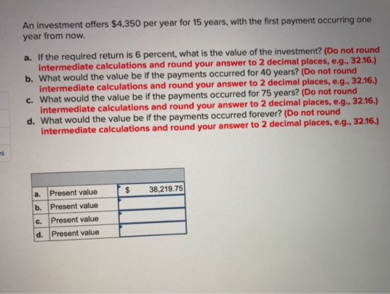 An investment offers $4,350 per year for 15 years, with the first payment occurring one year from now. a. If the required ret