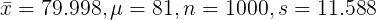 \large \bar{x}=79.998, \mu = 81, n = 1000, s =11.588
