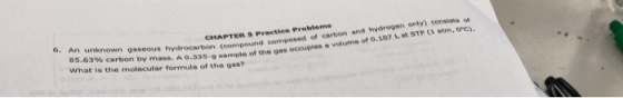 CHAPTERS Practice Problems 6. An unknown gaseous hydrocarbon (compound composed of carbon and thydrogen only) conaists of 85.