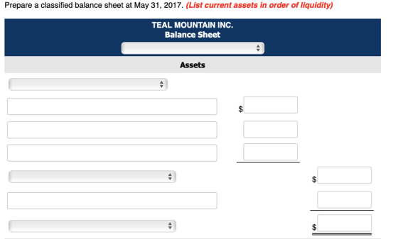 Prepare a classified balance sheet at May 31, 2017. (List current assets in order of liquidity) TEAL MOUNTAIN INC. Balance Sheet Assets