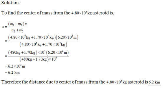 Solution: To find the center of mass from the 4.80x10 kg asteroid is, m) m +m2 (4.80x10 kg +1.70x10 kg) (620x10m) (4.80× 106