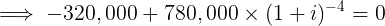 \large \implies - 320,000 + 780,000\times (1+i)^{-4} = 0