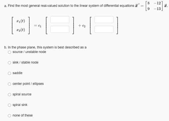 8 -12 a. Find the most general real-valued solution to the linear system of differential equations zē = [; . 9-13 x1(t) = =