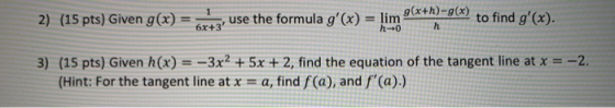 1 2) (15 pts) Given g(x) g(x+h)-g(x) use the formula g(x) = lim 6x+3 h0 h to find g(x). 3) (15 pts) Given h(x) = -3x2 + 5x
