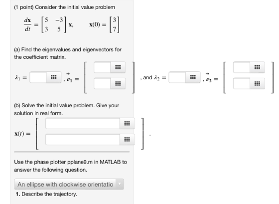 (1 point) Consider the initial value problem (a) Find the eigenvalues and eigenvectors for the coefficient matrix. di = , and