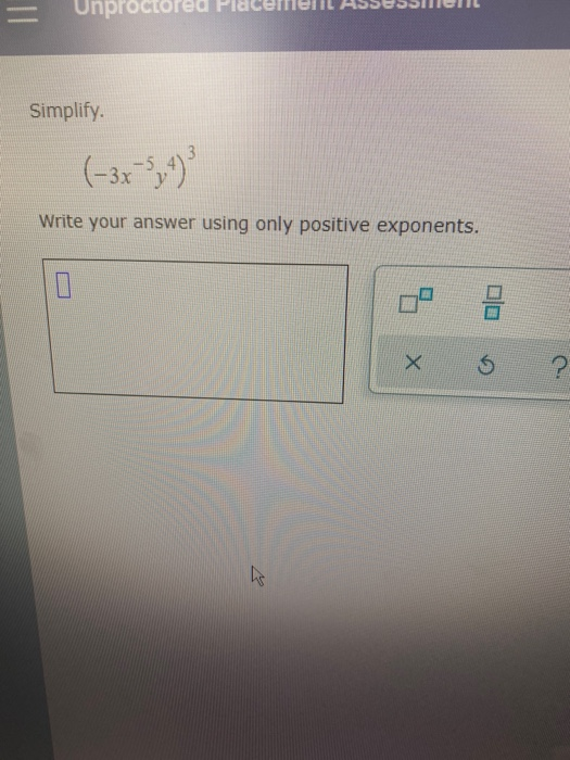 = Unproctored Simplify. (-3x3,4) Write your answer using only positive exponents. Х ?
