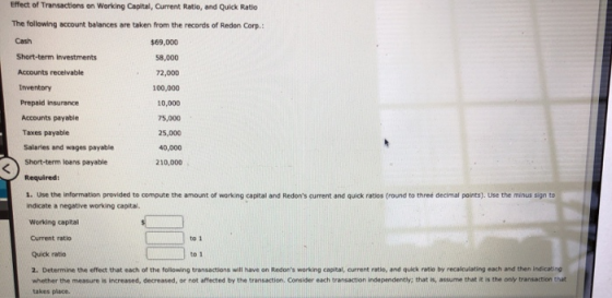 Effect of Transactions on Working Capital, Current Ratio, and Quick Ratio The following account balances are taken from the r