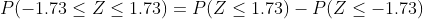 P( - 1.73 \leq Z \leq 1.73 )=P( Z \leq 1.73) - P( Z \leq - 1.73)