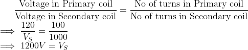 \frac{\text{Voltage in Primary coil}}{\text{Voltage in Secondary coil}}=\frac{\text{No of turns in Primary coil}}{\text{No of turns in Secondary coil}}\\ \implies \frac{120}{V_S}=\frac{100}{1000}\\ \implies 1200V=V_S