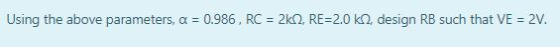 Using the above parameters, a = 0.986, RC = 212, RE=2.0 k 2, design RB such that VE = 2V.