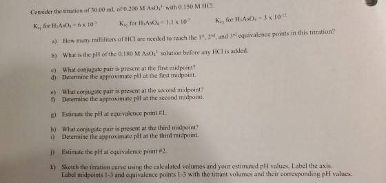 Consider the titration of 30.00 mL of 0.200 M AsO.. with 0.150 M HCI. K for H AsO4 = 3 x 102 K., for H:AsO. = 6 x 10 K, for H