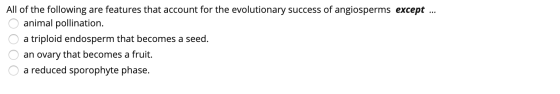 All of the following are features that account for the evolutionary success of angiosperms except ... O animal pollination. O