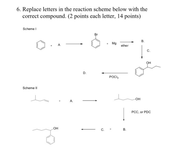 6. Replace letters in the reaction scheme below with the correct compound. (2 points each letter, 14 points) Scheme 1 A + Mge