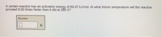 A certain reaction has an activation energy of 60.07 kJ/mol. At what Kelvin temperature will the reaction proceed 8.00 times