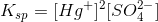 K_{sp} = [Hg^+]^2[SO_4^{2-}]
