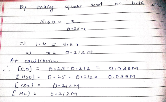 By taking square rost on side both 5.60 = x _0025-2 lou = 6oGa =) a= 0.212 M At equilibrium- [col = 025-0.212 = I H2o] : 0.25