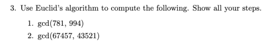 3. Use Euclids algorithm to compute the following. Show all your steps 1. gcd(781, 994) 2. gcd(67457, 43521)