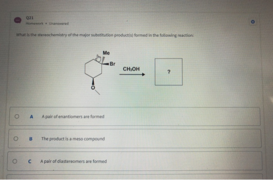Q21 Homework. Unanswered What is the stereochemistry of the major substitution product(s) formed in the following reaction CH