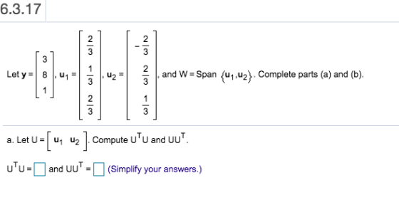 6.3.17 2 3 win win Let y = 8,0 = = and W = Span (41,42}. Complete parts (a) and (b). 2 3 1 3 a. Let U 41 42 2]. Compute UU a