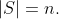 |S| = n.