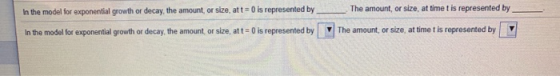 The amount, or size, at time t is represented by In the model for exponential growth or decay, the amount, or size, att = 0 i