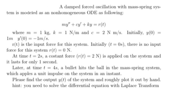 A damped forced oscillation with mass-spring sys- tem is modeled as an nonhomogeneous ODE as following: my + cy + ky = r(t)