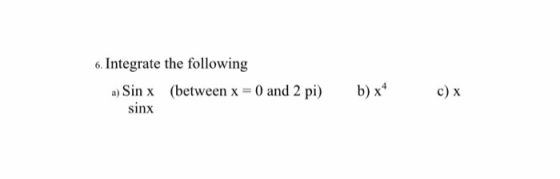6. Integrate the following a)sin x (between x = 0 and 2 pi) b) x4 Sinx