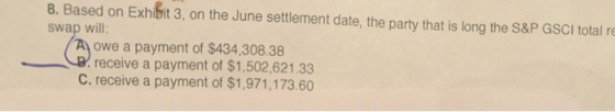 8. Based on Exhibit 3, on the June settlement date, the party that is long the S&P GSCI total re swap will A owe a payment of