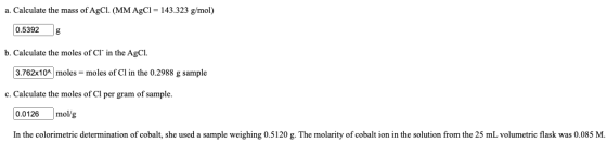 a. Calculate the mass of AgCl. (MM AgCl = 143.323 g/mol) 0.5392 b. Calculate the moles of Cl in the AgCl. 3.762x10^ moles =
