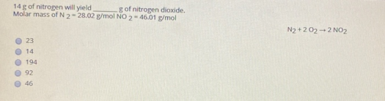 14g of nitrogen will yield g of nitrogen dioxide. Molar mass of N 2 = 28.02 g/mol NO 2 = 46.01 g/mol N2 +2 02 - 2 NO2 23 14 1
