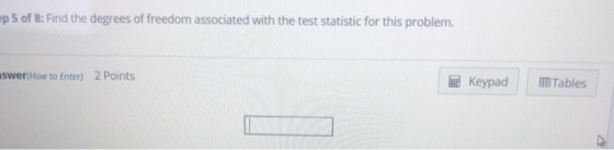 p 5 of 8: Find the degrees of freedom associated with the test statistic for this problem. swer(How to Enter) 2 Points Keypad Tables