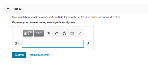 Part A How much heat must be removed from 0.45 kg of water at 0°C to make ice cubes at 0 °C? Express your answer using two si