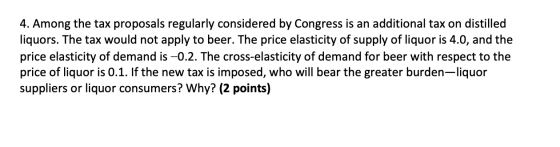 4. Among the tax proposals regularly considered by Congress is an additional tax on distilled liquors. The tax would not appl