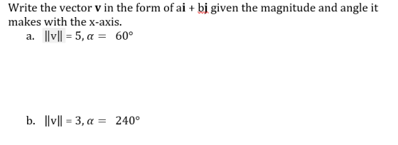 Write the vector v in the form of ai + bj given the magnitude and angle it makes with the x-axis. a. ||v|| = 5, a = 60° b. ll