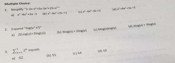 Multiple Choice: 1. Simplify 1-2x-x+5x-3x2+15+x3 a) x3-4x2+3x -1 (b) x2-4x2 +3x +1 (c) x3-4x-3x +1 (d)+4x +3x +1 2. Expand logly x3 a) 2(Logly)+3logx)) ( (d) 2logl)+3loglv) (b) 3log(x) 2logly) (c) 6log(x)logly) 3. quals 5 (b) 55 (c) 64 (d) 10 a) 62