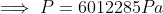 \implies P=6012285 Pa