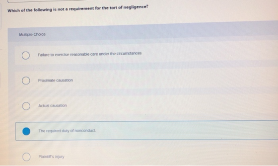 Which of the following is not a requirement for the tort of negligence? Multiple Choice Failure to exercise reasonable care u