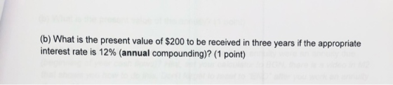(b) What is the present value of $200 to be received in three years if the appropriate interest rate is 12% (annual compoundi