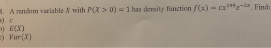 . A random variable X with P(X> 0) 1 has density function f(x) cx299e3. Find: with P(X >0) 1 has density function f (x)cx2s e