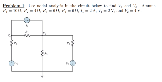 Problem 1: Use nodal analysis in the circuit below to find Va and V. Assume R1 10 , R2 = 4 2, R3 = 6 2, R4 6 2, I1 2 A, Vi 2