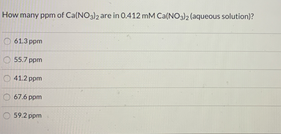 How many ppm of Ca(NO3)2 are in 0.412 mM Ca(NO3)2 (aqueous solution)? 61.3 ppm 55.7 ppm 41.2 ppm 67.6 ppm 59.2 ppm
