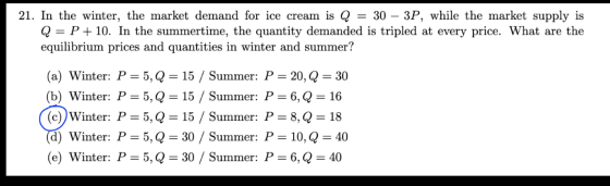 21. In the winter, the market demand for ice cream is Q = 30 – 3P, while the market supply is Q = P + 10. In the summertime,